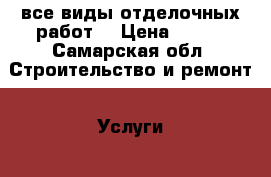 все виды отделочных работ. › Цена ­ 300 - Самарская обл. Строительство и ремонт » Услуги   . Самарская обл.